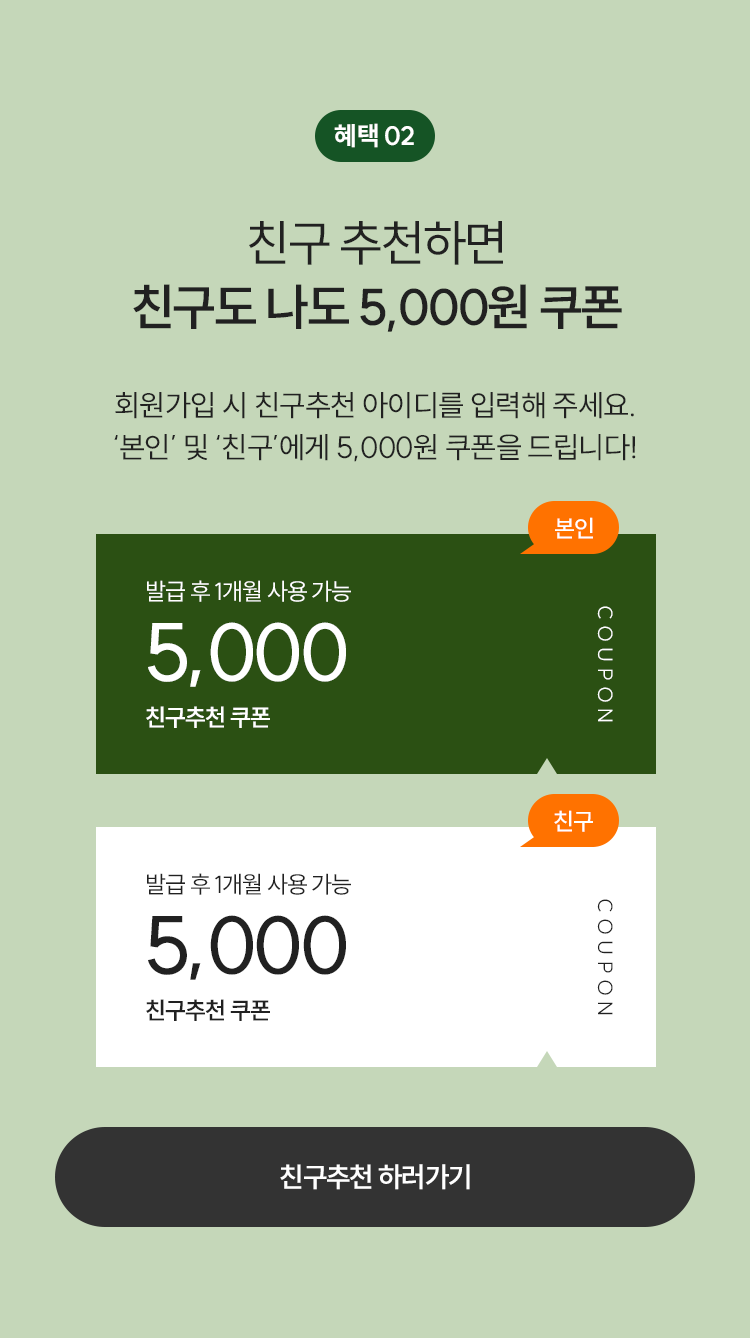 02.친구 추천하면 친구도 나도 5,000원 쿠폰 - 회원가입 시 친구추천 아이디를 입력해주세요. 본인 및 친구에게 5천원 쿠폰을 드립니다.