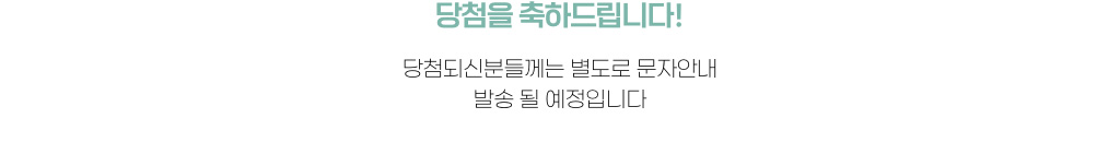 당첨을 축하드립니다! 당첨되신분들께는 별도로 문자안내 발송될 예정입니다.